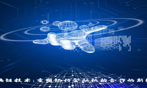 区块链技术：重塑银行金融机构合作的新纪元
