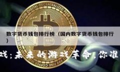 区块链游戏：未来的游戏革命，你准备好了吗？