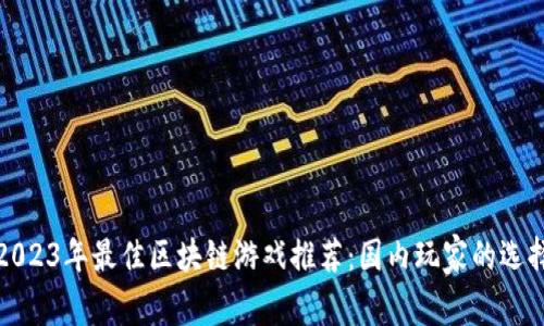 2023年最佳区块链游戏推荐:国内玩家的选择