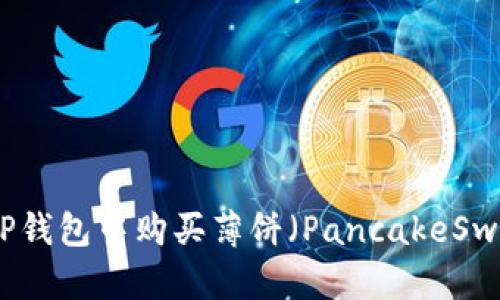 如何在TP钱包中购买薄饼（PancakeSwap）教程