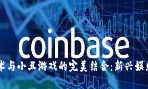 区块链技术与小丑游戏的完美结合：新兴娱乐模式解析