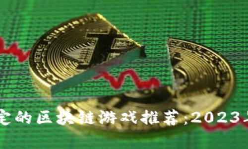 目前最稳定的区块链游戏推荐：2023年最佳选择