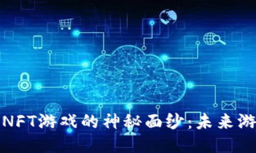 揭开区块链NFT游戏的神秘面纱：未来游戏的新潮流