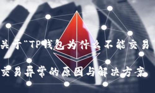 下面是关于“TP钱包为什么不能交易”的内容

TP钱包交易异常的原因与解决方案
