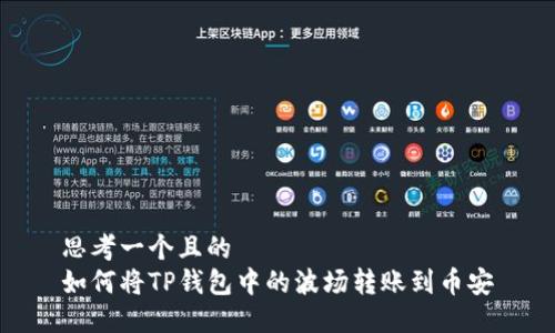 思考一个且的  
如何将TP钱包中的波场转账到币安