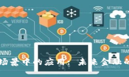 区块链在金融场景中的应用: 未来金融的新机遇与挑战