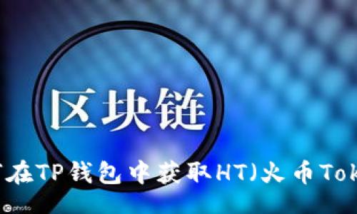 br
如何在TP钱包中获取HT（火币Token）