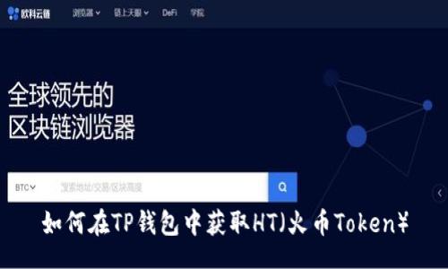 br
如何在TP钱包中获取HT（火币Token）