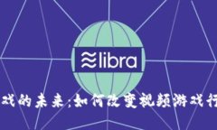 区块链游戏的未来：如何改变视频游戏行业的规