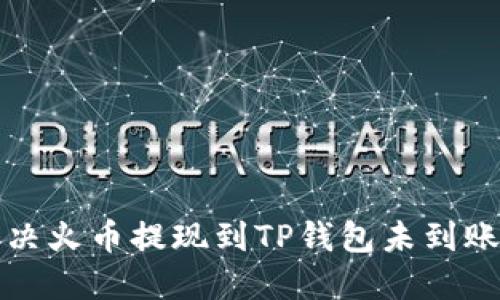 如何解决火币提现到TP钱包未到账的问题