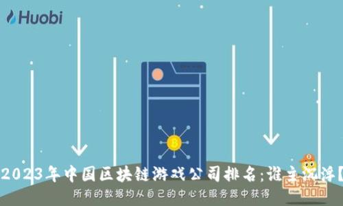 2023年中国区块链游戏公司排名：谁主沉浮？