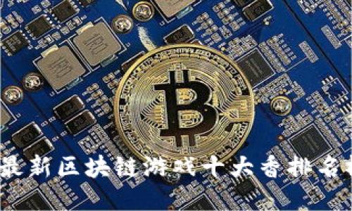 2023年最新区块链游戏十大香排名榜大揭秘