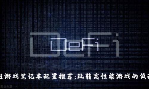 区块链游戏笔记本配置推荐：玩转高性能游戏的低配方案