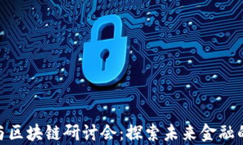 
金融科技与区块链研讨会：探索未来金融的前沿趋势