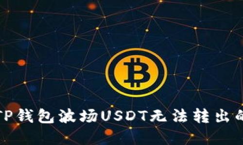 解决TP钱包波场USDT无法转出的问题