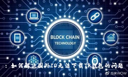 : 如何解决国外ID无法下载TP钱包的问题
