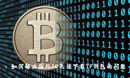 : 如何解决国外ID无法下载TP钱包的问题
