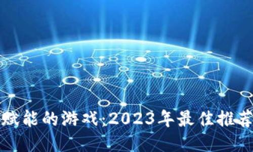 区块链赋能的游戏：2023年最佳推荐与评测