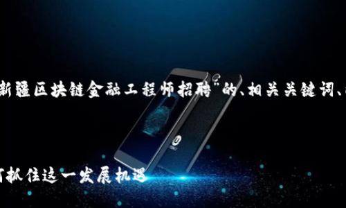 在这里，我为您准备了一个关于“新疆区块链金融工程师招聘”的、相关关键词、内容大纲以及延展问题及其解答。



新疆区块链金融工程师招聘：如何抓住这一发展机遇