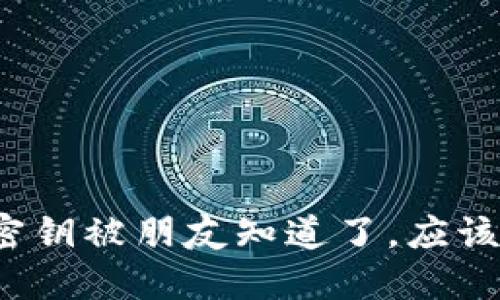 TP钱包密钥被朋友知道了，应该怎么办？