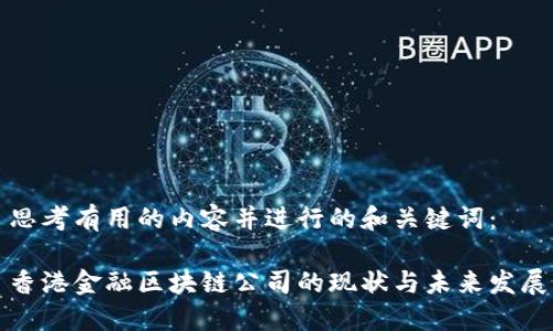 思考有用的内容并进行的和关键词：

香港金融区块链公司的现状与未来发展