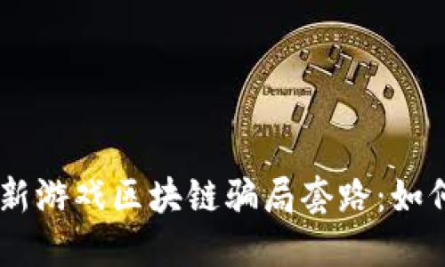 ## 揭秘最新游戏区块链骗局套路：如何识别与防范