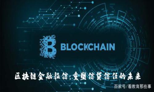 区块链金融征信：重塑信贷信任的未来