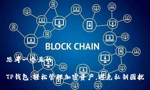 思考一个且的

TP钱包：轻松管理加密资产，避免私钥困扰