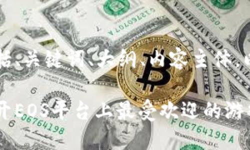 以下是您所需的内容，包括、关键词、大纲、内容主体，以及相关问题的详细介绍。

区块链游戏的领军者：揭开EOS平台上最受欢迎的游戏面纱