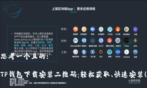 思考一个且的:

TP钱包下载安装二维码：轻松获取、快速安装！