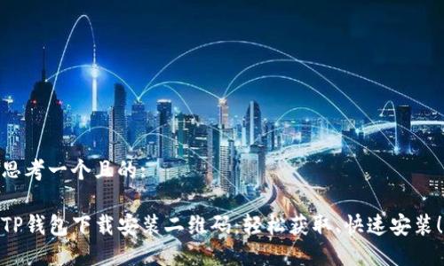 思考一个且的:

TP钱包下载安装二维码：轻松获取、快速安装！