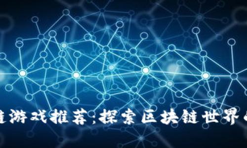 好玩的区块链游戏推荐：探索区块链世界的新娱乐方式