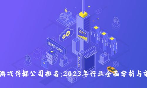 区块链游戏传媒公司排名：2023年行业全面分析与前景展望