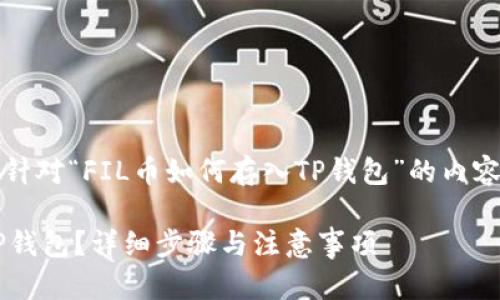 当然可以，下面是针对“FIL币如何存入TP钱包”的内容结构及相关内容。

FIL币如何存入TP钱包？详细步骤与注意事项