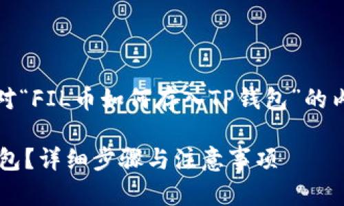 当然可以，下面是针对“FIL币如何存入TP钱包”的内容结构及相关内容。

FIL币如何存入TP钱包？详细步骤与注意事项