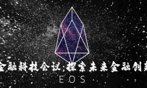 区块链金融科技会议：探索未来金融创新的前沿