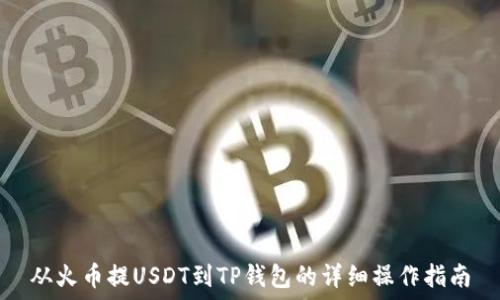   
从火币提USDT到TP钱包的详细操作指南