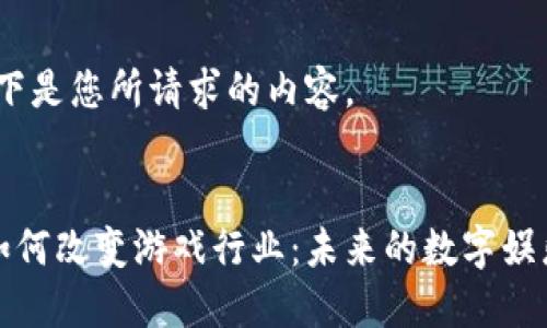 好的，以下是您所请求的内容。


区块链如何改变游戏行业：未来的数字娱乐新纪元