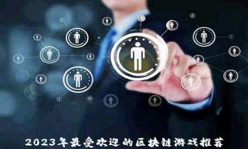 
2023年最受欢迎的区块链游戏推荐