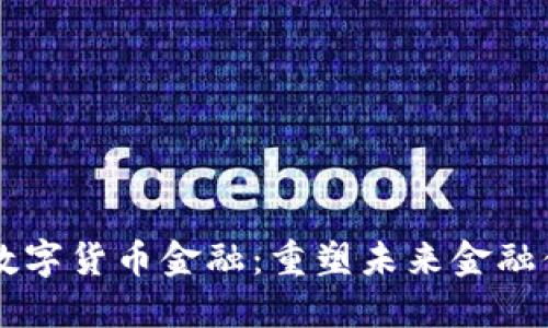 区块链与数字货币金融：重塑未来金融体系的利器