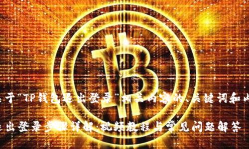 以下是关于“TP钱包退出登录”相关内容的、关键词和内容大纲：

TP钱包退出登录步骤详解：视频教程与常见问题解答