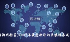 区块链游戏推荐：2023年最受欢迎的区块链养成类