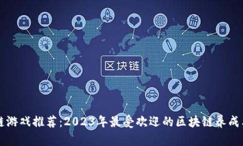 区块链游戏推荐：2023年最受欢迎的区块链养成类游戏