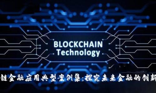 区块链金融应用典型案例集：探究未来金融的创新之路