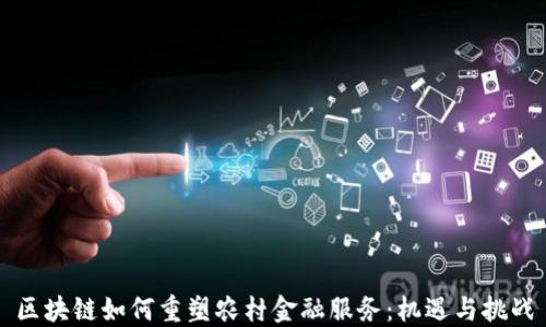 
区块链如何重塑农村金融服务：机遇与挑战