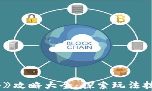 
区块链游戏《传奇4》攻略大全：探索玩法技巧与虚拟资产价值