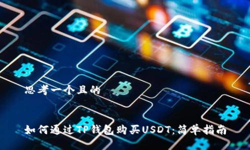 思考一个且的
如何通过TP钱包购买USDT:简单指南