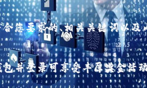 以下是符合您要求的、相关关键词以及内容大纲。


注册TP钱包并登录可享受丰厚奖金活动