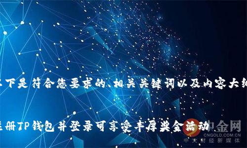 以下是符合您要求的、相关关键词以及内容大纲。
注册TP钱包并登录可享受丰厚奖金活动