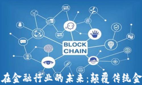 区块链技术在金融行业的未来:颠覆传统金融的新机遇